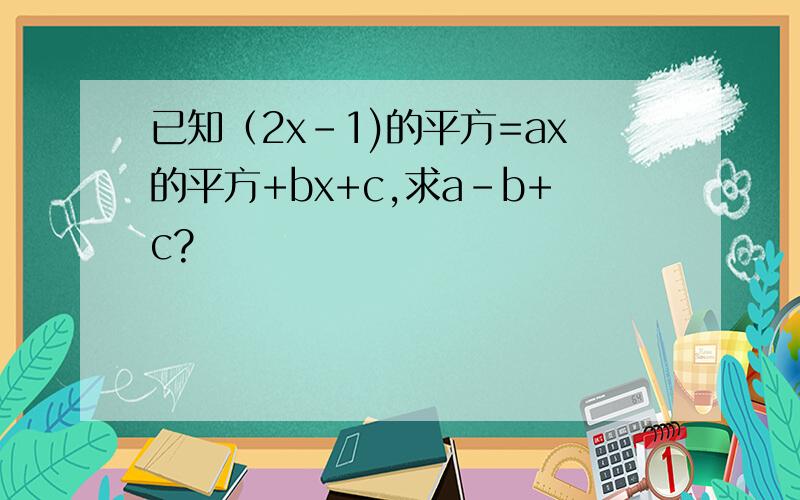 已知（2x-1)的平方=ax的平方+bx+c,求a-b+c?