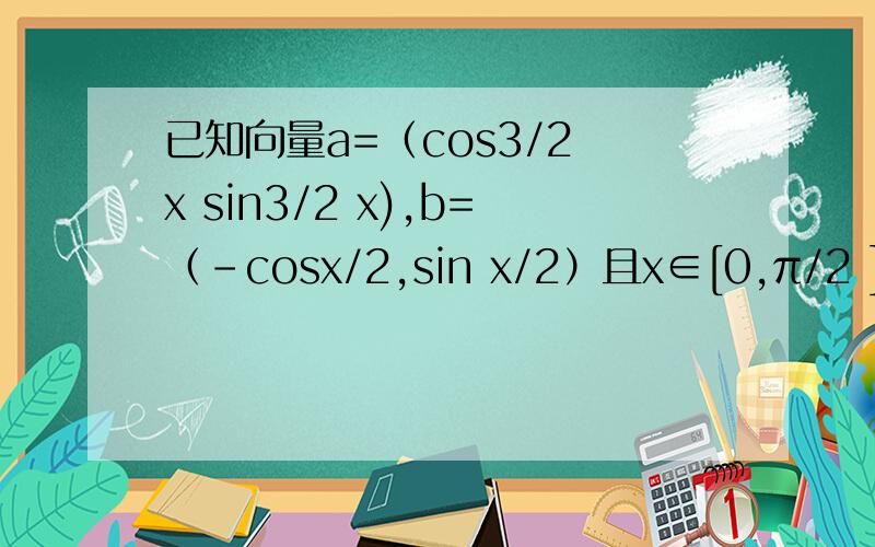 已知向量a=（cos3/2 x sin3/2 x),b=（-cosx/2,sin x/2）且x∈[0,π/2 ] 求①│向量a+向量b│ ②设函数f(x)=|向量a+向量b│ +向量a向量b,求函数f(x)的最值及相应的x的值