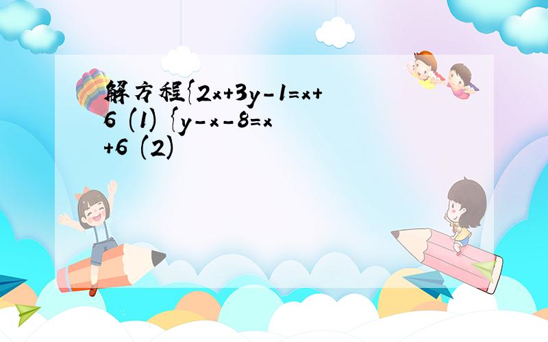解方程{2x+3y-1=x+6 (1) {y-x-8=x+6 (2)