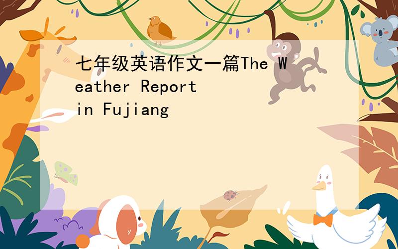 七年级英语作文一篇The Weather Report in Fujiang