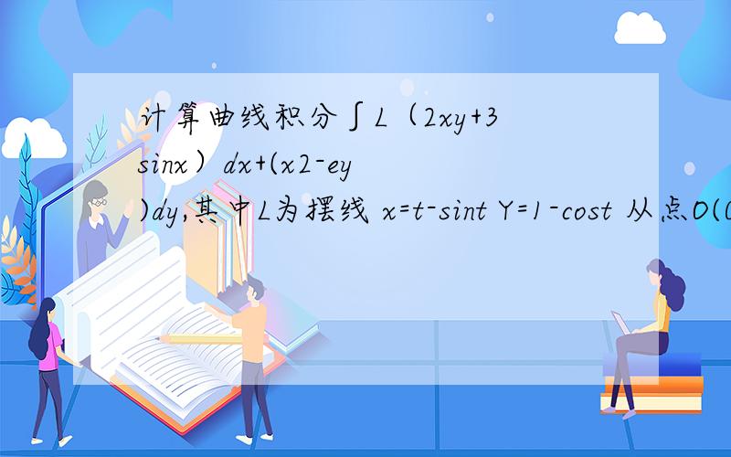 计算曲线积分∫L（2xy+3sinx）dx+(x2-ey)dy,其中L为摆线 x=t-sint Y=1-cost 从点O(0,0)到A（π,2）的一段计算曲线积分∫L（2xy+3sinx）dx+(x2-ey)dy,其中L为摆线   x=t-sint                                                    Y