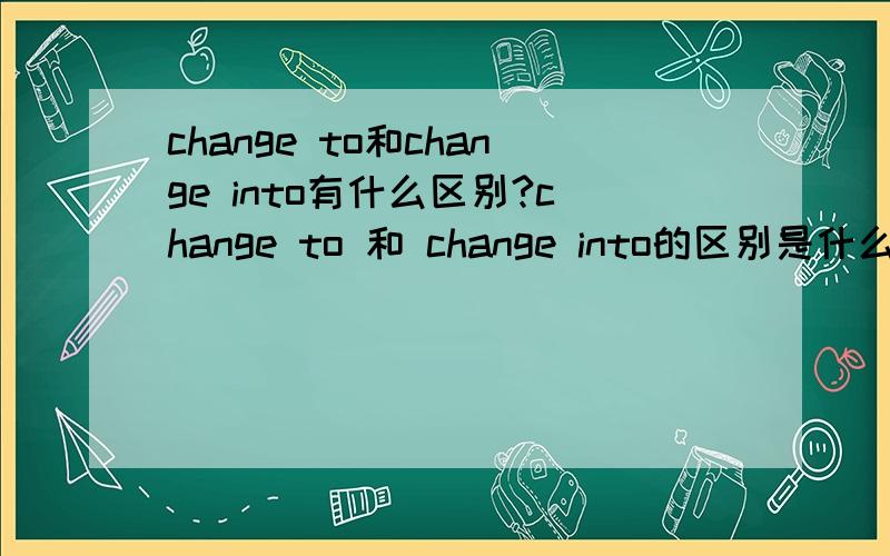 change to和change into有什么区别?change to 和 change into的区别是什么啊?
