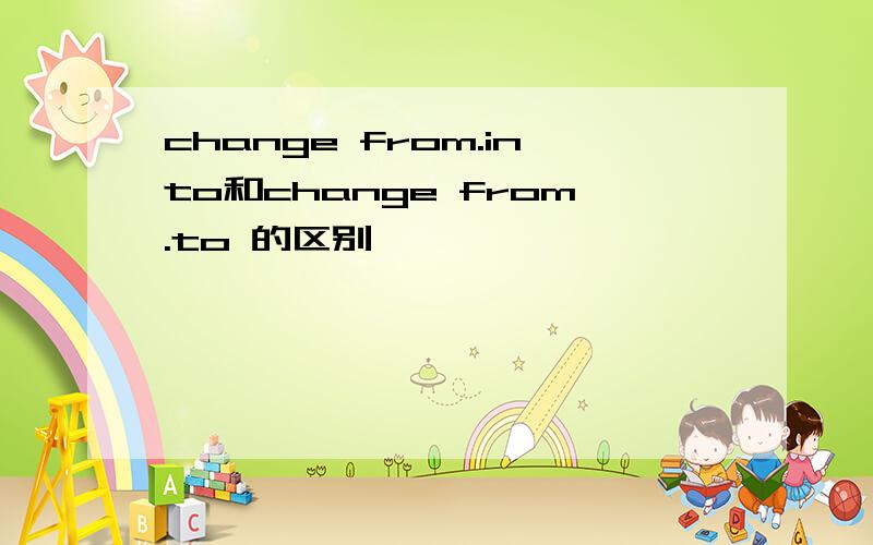 change from.into和change from.to 的区别
