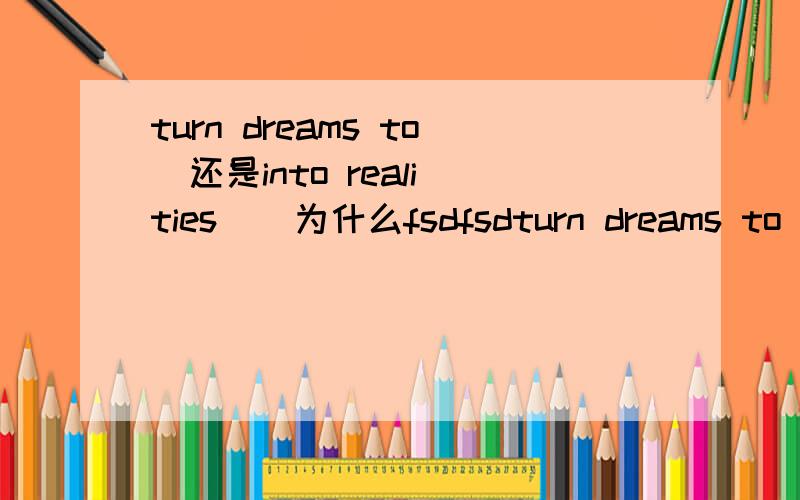 turn dreams to  还是into realities    为什么fsdfsdturn dreams to realitiesturn dreams into realities 哪个对？为什么啊还有一个问题：An increasing number of people went to live in the small city,____ it hard to live there.A  made  B