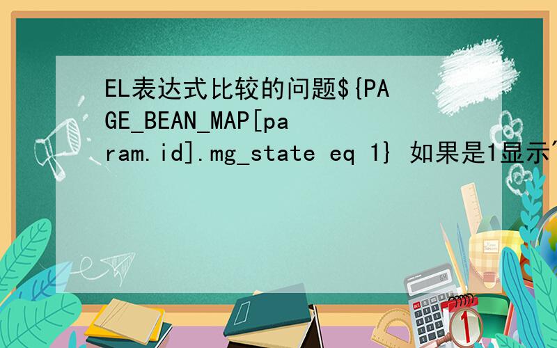 EL表达式比较的问题${PAGE_BEAN_MAP[param.id].mg_state eq 1} 如果是1显示