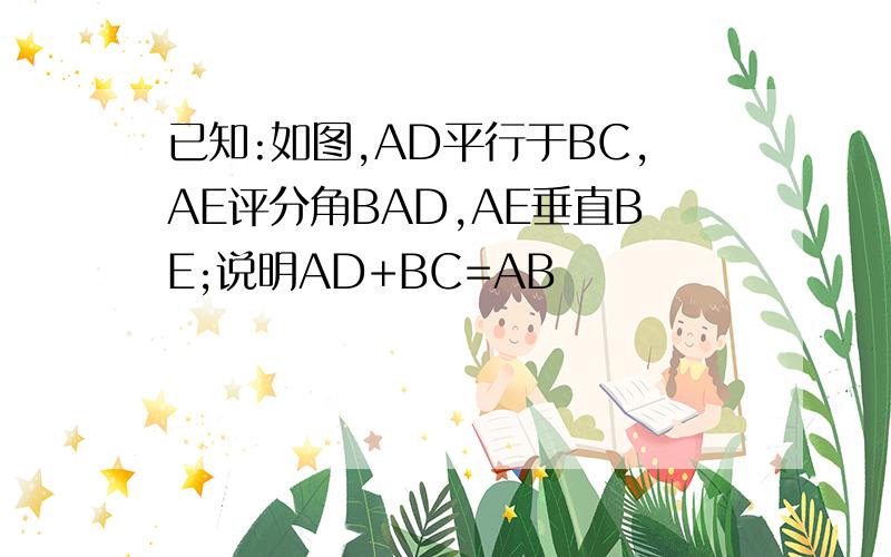 已知:如图,AD平行于BC,AE评分角BAD,AE垂直BE;说明AD+BC=AB