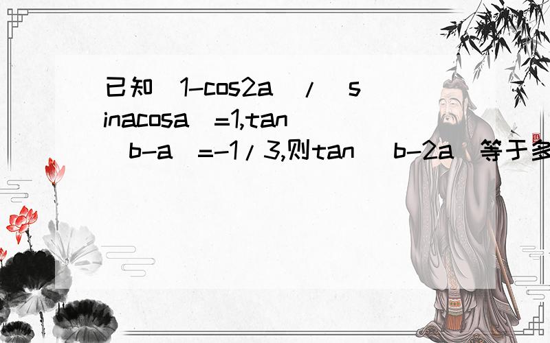 已知(1-cos2a)/(sinacosa)=1,tan(b-a)=-1/3,则tan( b-2a)等于多少?