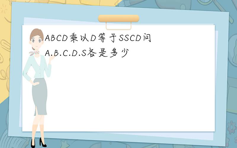 ABCD乘以D等于SSCD问A.B.C.D.S各是多少