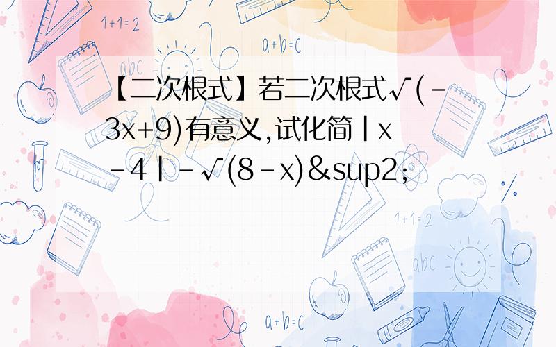 【二次根式】若二次根式√(-3x+9)有意义,试化简|x-4|-√(8-x)²
