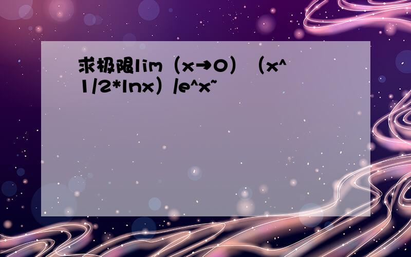 求极限lim（x→0）（x^1/2*lnx）/e^x~