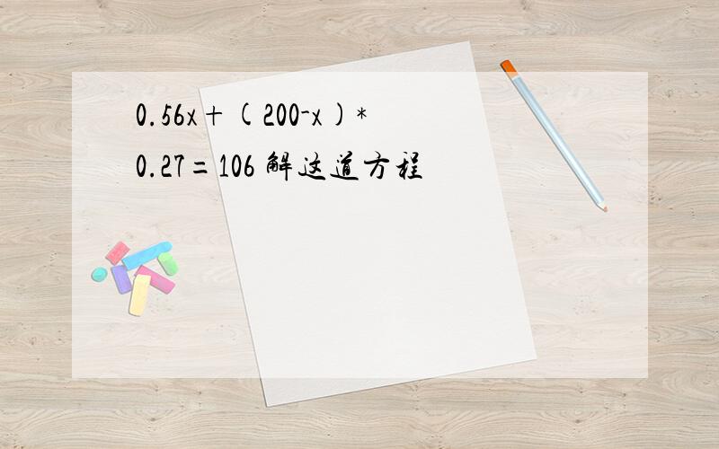 0.56x+(200-x)*0.27=106 解这道方程