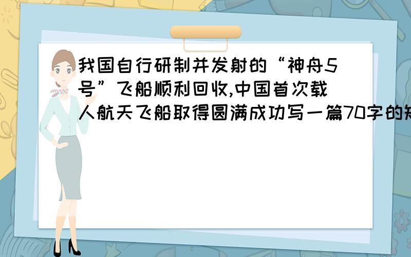 我国自行研制并发射的“神舟5号”飞船顺利回收,中国首次载人航天飞船取得圆满成功写一篇70字的短文英文