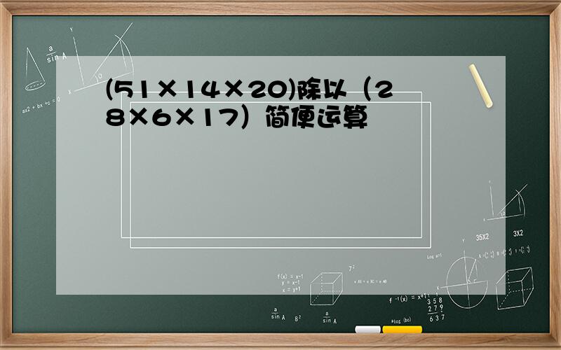 (51×14×20)除以（28×6×17）简便运算