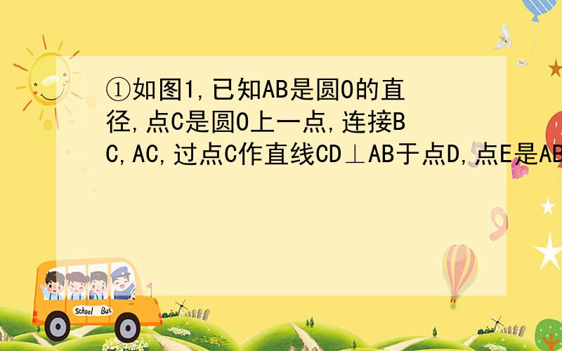①如图1,已知AB是圆O的直径,点C是圆O上一点,连接BC,AC,过点C作直线CD⊥AB于点D,点E是AB上一点,直线CE交圆O于点F,连接BF,与直线CD交于点G,求证BC²=BGxBF②如图2,已知AB是半圆O的直径,弦CD‖AB,AB=10,C