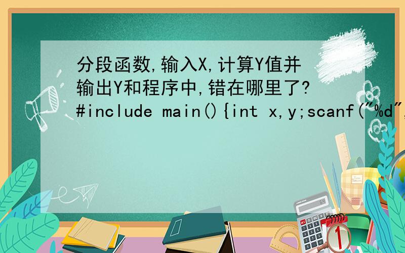 分段函数,输入X,计算Y值并输出Y和程序中,错在哪里了?#include main(){int x,y;scanf(
