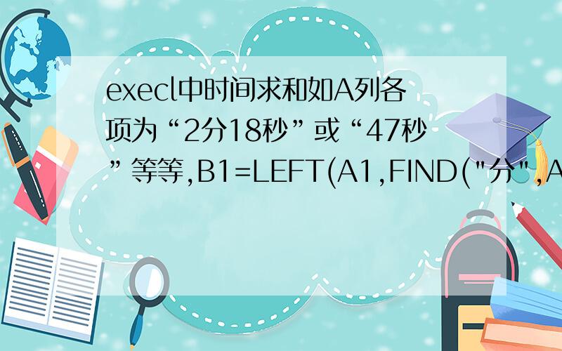 execl中时间求和如A列各项为“2分18秒”或“47秒”等等,B1=LEFT(A1,FIND(