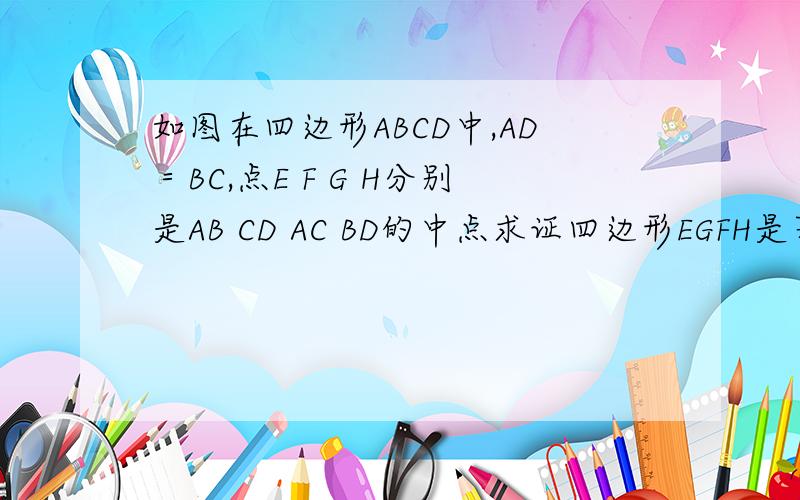 如图在四边形ABCD中,AD＝BC,点E F G H分别是AB CD AC BD的中点求证四边形EGFH是菱形