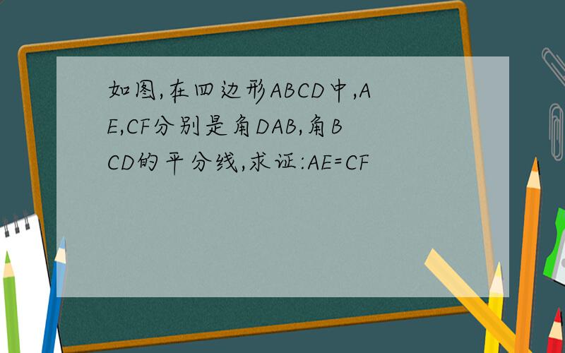 如图,在四边形ABCD中,AE,CF分别是角DAB,角BCD的平分线,求证:AE=CF