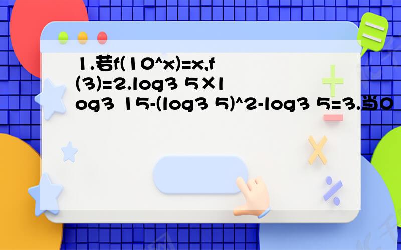 1.若f(10^x)=x,f(3)=2.log3 5×log3 15-(log3 5)^2-log3 5=3.当0