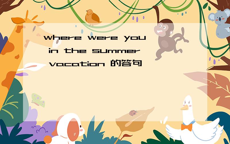 where were you in the summer vacation 的答句