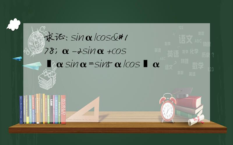 求证:sinα/cos²α-2sinα+cos²αsinα=sin5α/cos²α
