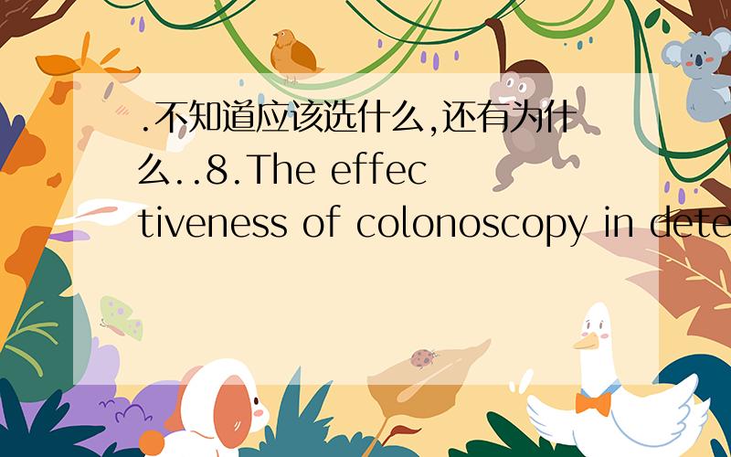 .不知道应该选什么,还有为什么..8.The effectiveness of colonoscopy in detecting cancer _____ demonstrated time and again.(A)\x05are(B)\x05has been (C)\x05to be(D)\x05were