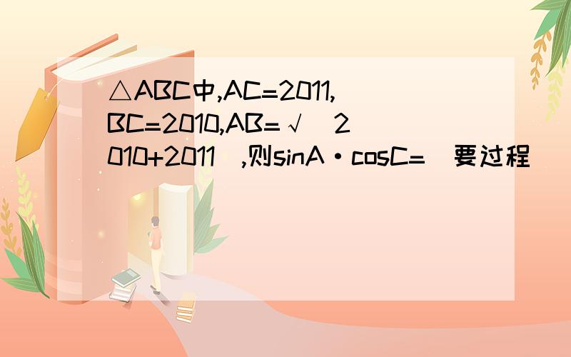 △ABC中,AC=2011,BC=2010,AB=√（2010+2011）,则sinA·cosC=（要过程）