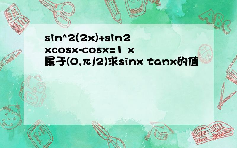 sin^2(2x)+sin2xcosx-cosx=1 x属于(0,π/2)求sinx tanx的值