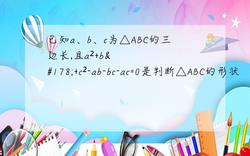 已知a、b、c为△ABC的三边长,且a²+b²+c²-ab-bc-ac=0是判断△ABC的形状