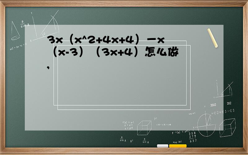 3x（x^2+4x+4）－x（x-3）（3x+4）怎么做,