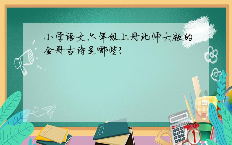 小学语文六年级上册北师大版的全册古诗是哪些?