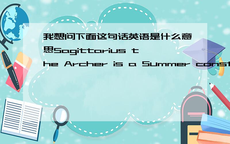 我想问下面这句话英语是什么意思Sagittarius the Archer is a Summer constellation,and can be best viewed in the night sky during the month July.我按时间先后和个人理解选择，