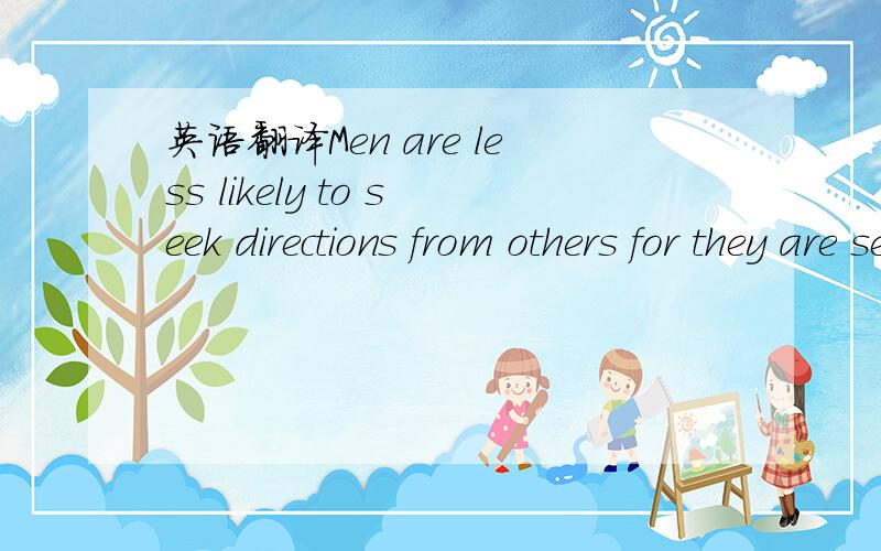 英语翻译Men are less likely to seek directions from others for they are sensitive to status.