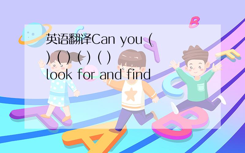 英语翻译Can you ( ) ( ) ( ) ( ) look for and find