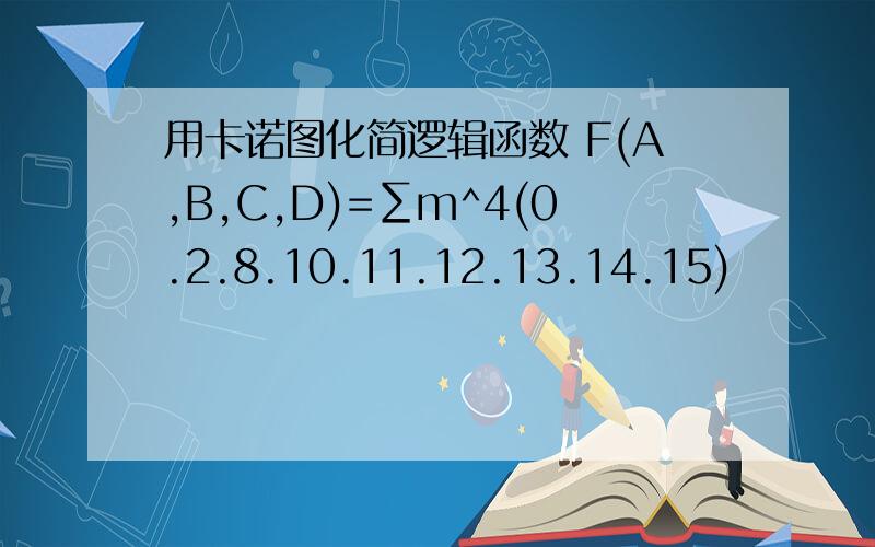 用卡诺图化简逻辑函数 F(A,B,C,D)=∑m^4(0.2.8.10.11.12.13.14.15)