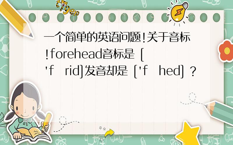 一个简单的英语问题!关于音标!forehead音标是 ['fɔrid]发音却是 ['fɔhed] ?