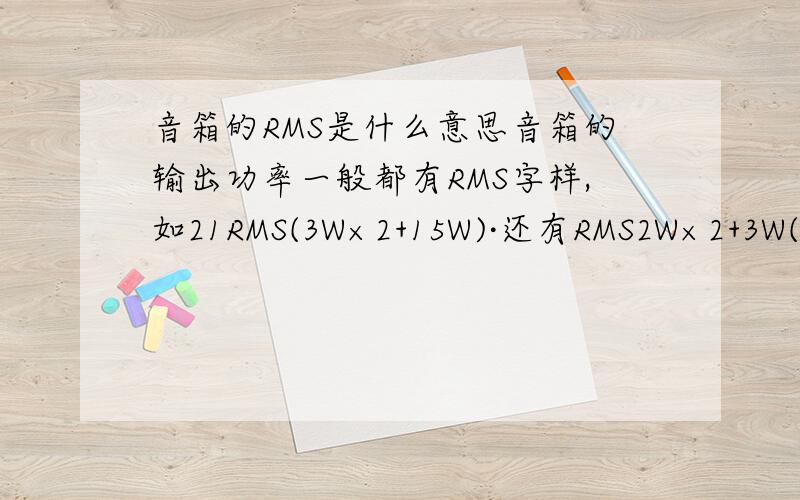 音箱的RMS是什么意思音箱的输出功率一般都有RMS字样,如21RMS(3W×2+15W)·还有RMS2W×2+3W(THD=10%),这两种字母～RMS,THD～
