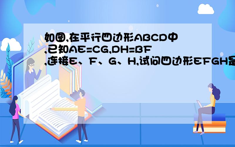 如图,在平行四边形ABCD中,已知AE=CG,DH=BF,连接E、F、G、H,试问四边形EFGH是平行四边形嘛?为什么?要过程.