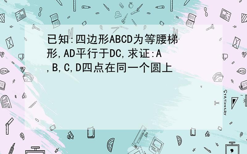 已知:四边形ABCD为等腰梯形,AD平行于DC,求证:A,B,C,D四点在同一个圆上