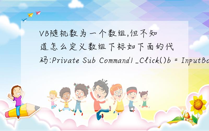 VB随机数为一个数组,但不知道怎么定义数组下标如下面的代码:Private Sub Command1_Click()b = InputBox(