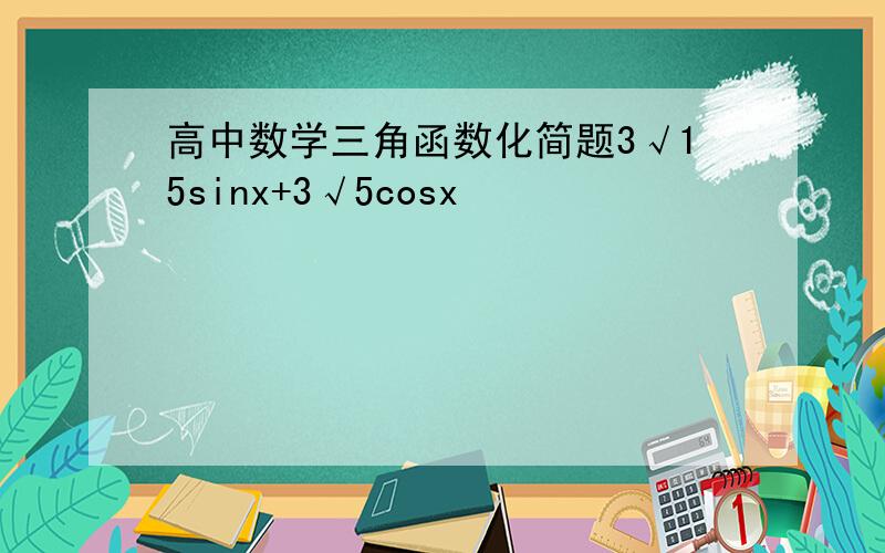 高中数学三角函数化简题3√15sinx+3√5cosx