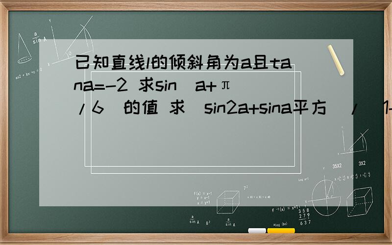 已知直线l的倾斜角为a且tana=-2 求sin(a+π/6)的值 求(sin2a+sina平方)/（1-cos2a)的值