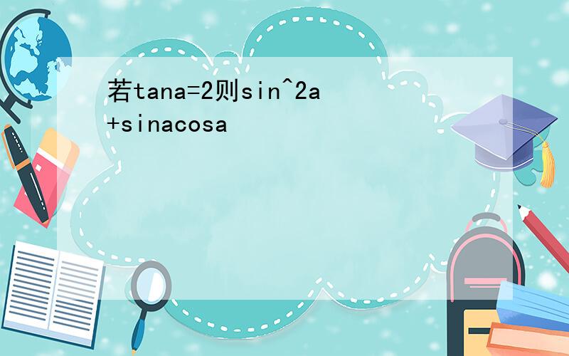 若tana=2则sin^2a+sinacosa