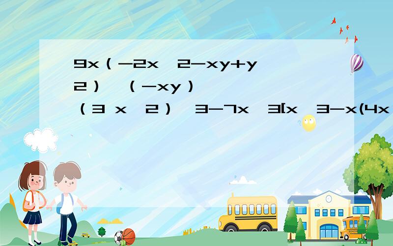 9x（-2x^2-xy+y^2）•（-xy）（3 x^2）^3-7x^3[x^3-x(4x ^2+1)]+(-x^2)^2,其中x等于二分之一