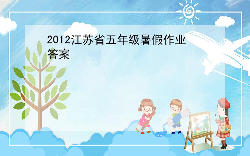 2012江苏省五年级暑假作业答案