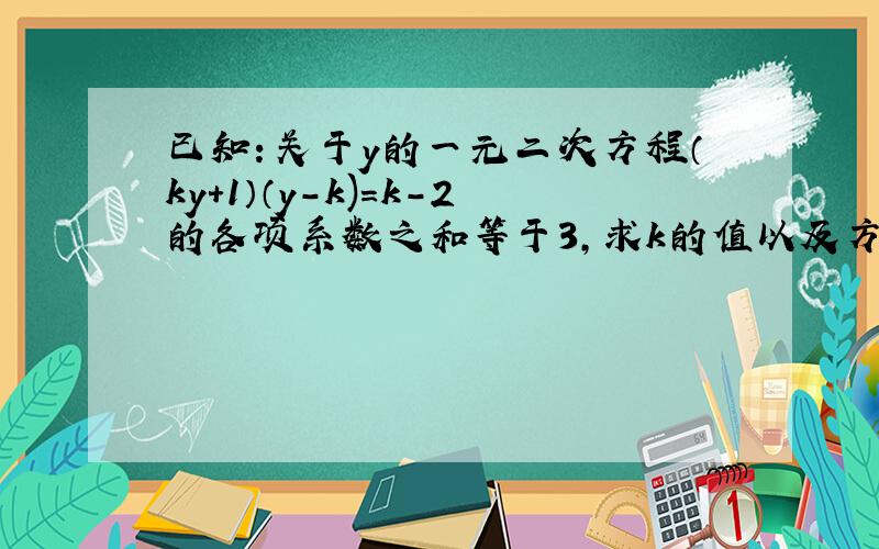 已知：关于y的一元二次方程（ky+1）（y-k)=k-2的各项系数之和等于3,求k的值以及方程的解