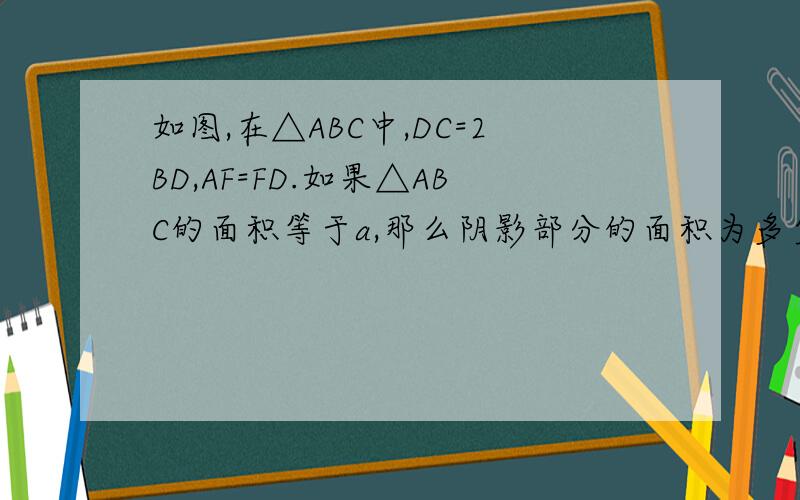 如图,在△ABC中,DC=2BD,AF=FD.如果△ABC的面积等于a,那么阴影部分的面积为多少