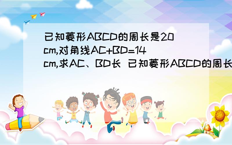 已知菱形ABCD的周长是20cm,对角线AC+BD=14cm,求AC、BD长 已知菱形ABCD的周长是20c