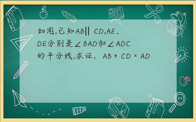 如图,已知AB‖CD,AE、DE分别是∠BAD和∠ADC的平分线,求证：AB＋CD＝AD