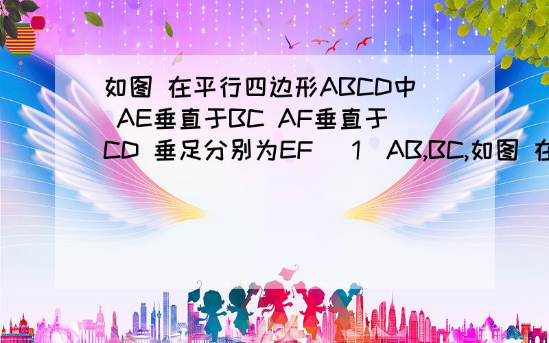 如图 在平行四边形ABCD中 AE垂直于BC AF垂直于CD 垂足分别为EF （1）AB,BC,如图 在平行四边形ABCD中 AE垂直于BC AF垂直于CD 垂足分别为EF（1）AB,BC,AE,AF这四条边能否成比例（2）如果AE/AB=4/5四边形ABCD